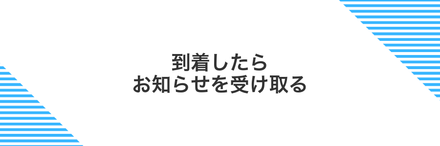 到着したらお知らせを受け取る