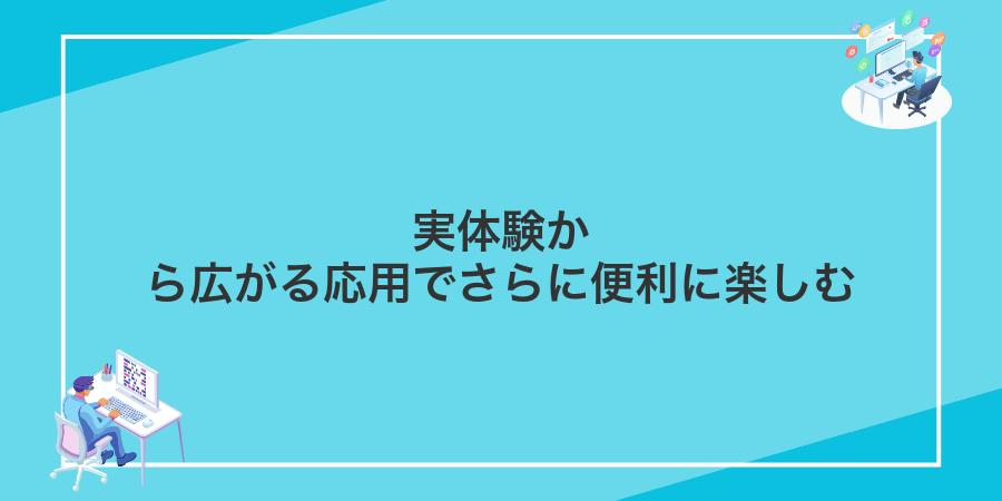 実体験から広がる応用でさらに便利に楽しむ