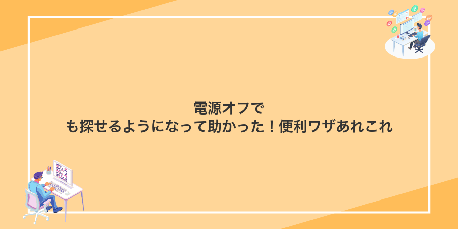 電源オフでも探せるようになって助かった！便利ワザあれこれ