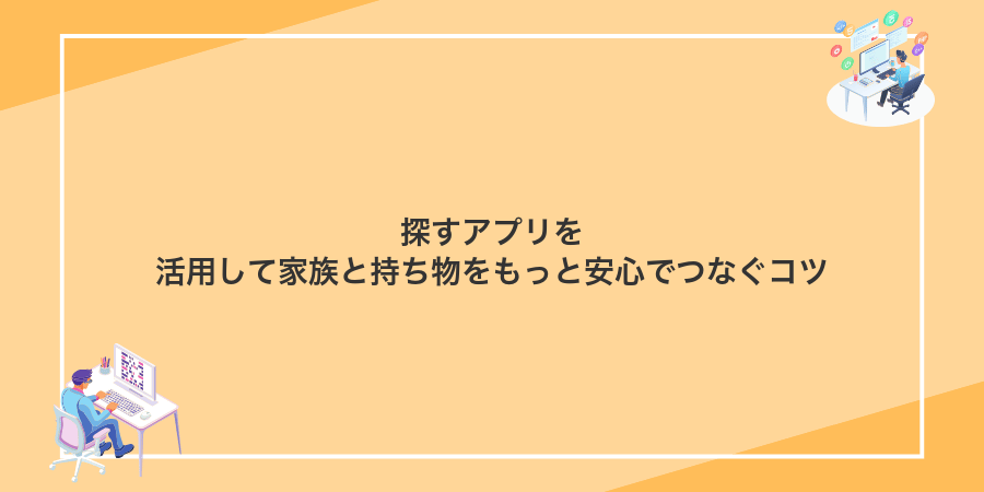 探すアプリを活用して家族と持ち物をもっと安心でつなぐコツ