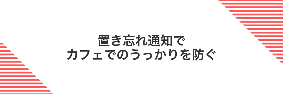 置き忘れ通知でカフェでのうっかりを防ぐ