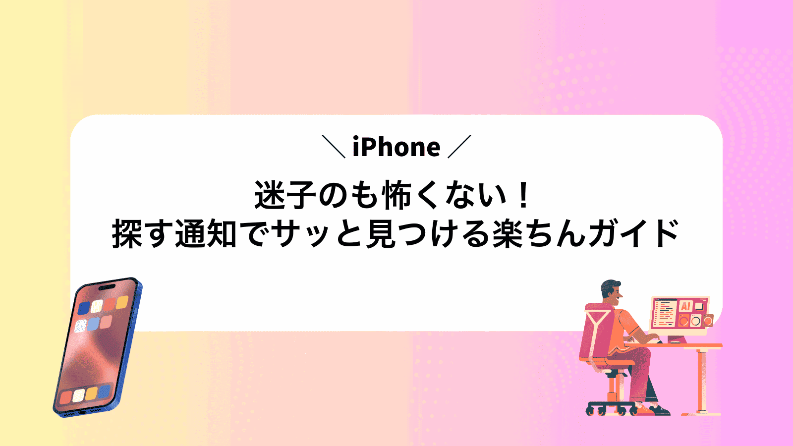 迷子のiPhoneも怖くない！探す通知でサッと見つける楽ちんガイド