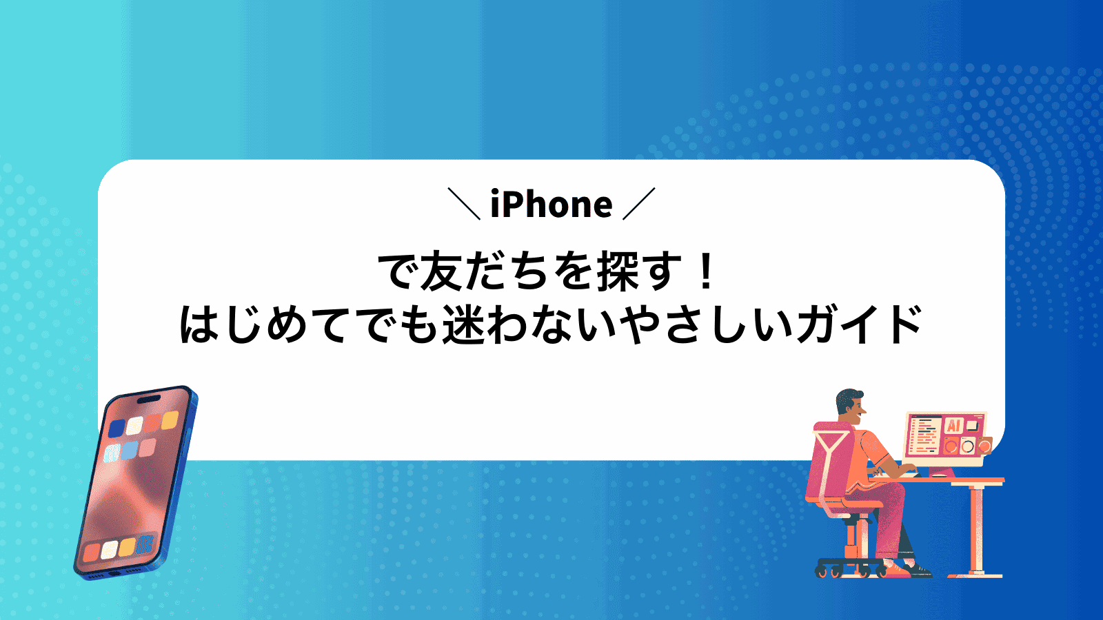 iPhoneで友だちを探す！はじめてでも迷わないやさしいガイド