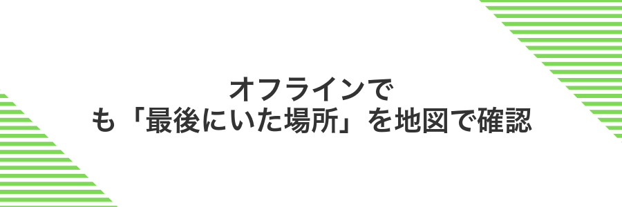 オフラインでも「最後にいた場所」を地図で確認