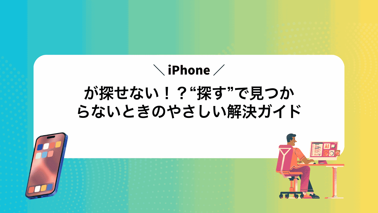 iPhoneが探せない！？“探す”で見つからないときのやさしい解決ガイド