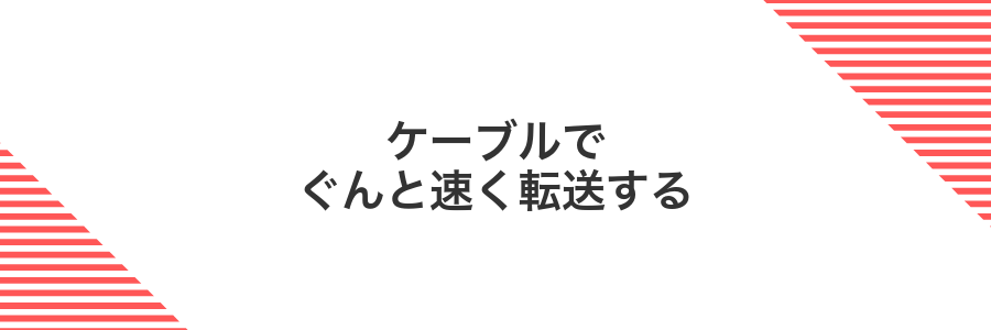 ケーブルでぐんと速く転送する