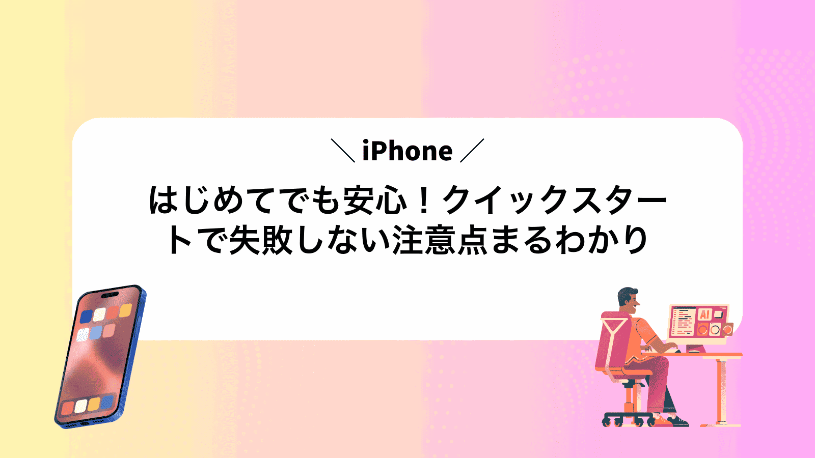 はじめてでも安心！iPhoneクイックスタートで失敗しない注意点まるわかり