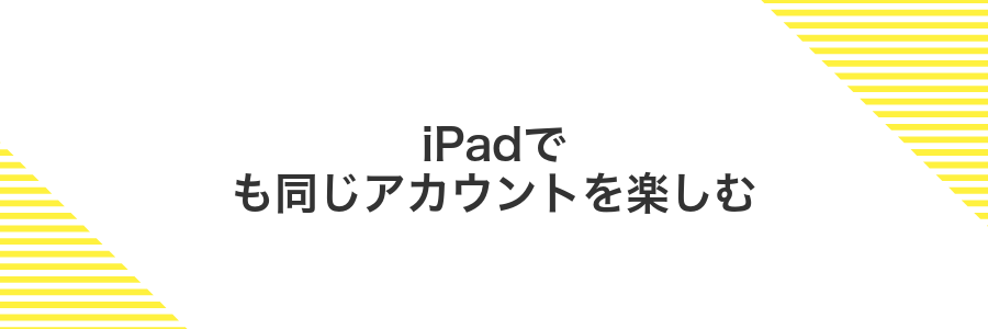 iPadでも同じアカウントを楽しむ