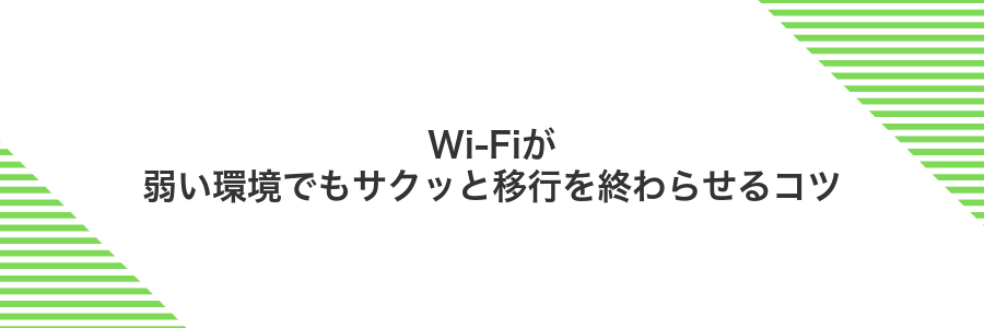 Wi-Fiが弱い環境でもサクッと移行を終わらせるコツ