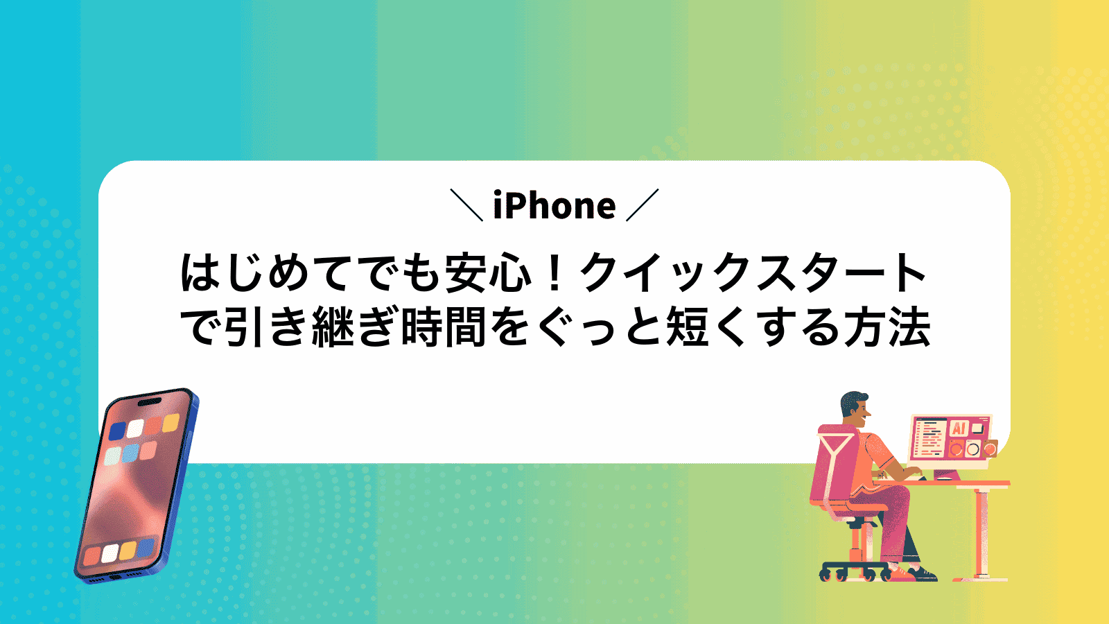 はじめてでも安心！iPhoneクイックスタートで引き継ぎ時間をぐっと短くする方法