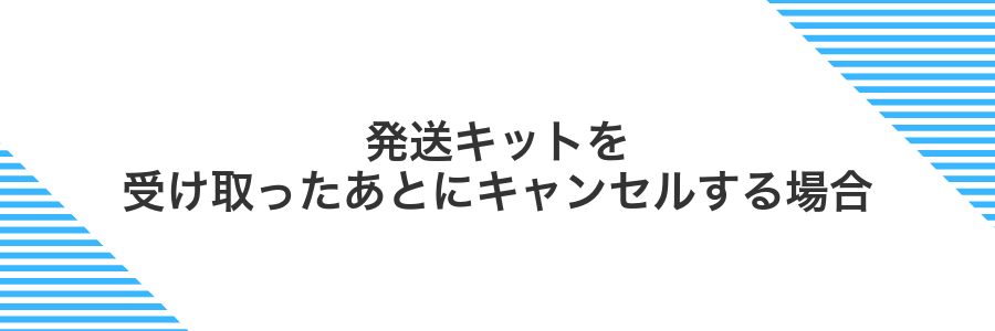 発送キットを受け取ったあとにキャンセルする場合