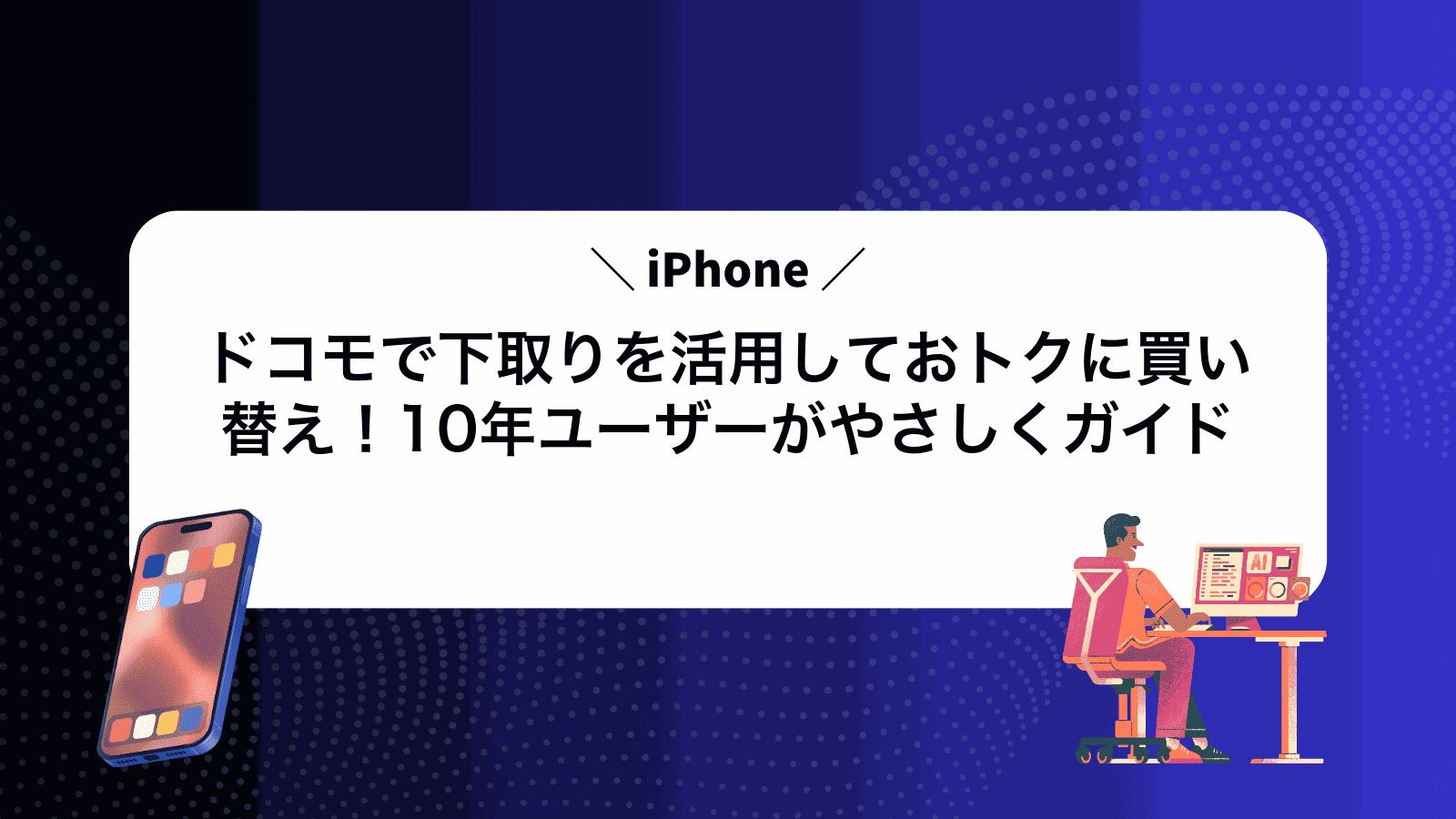 ドコモでiPhone下取りを活用しておトクに買い替え！10年ユーザーがやさしくガイド
