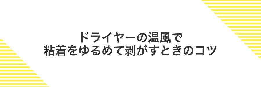 ドライヤーの温風で粘着をゆるめて剥がすときのコツ