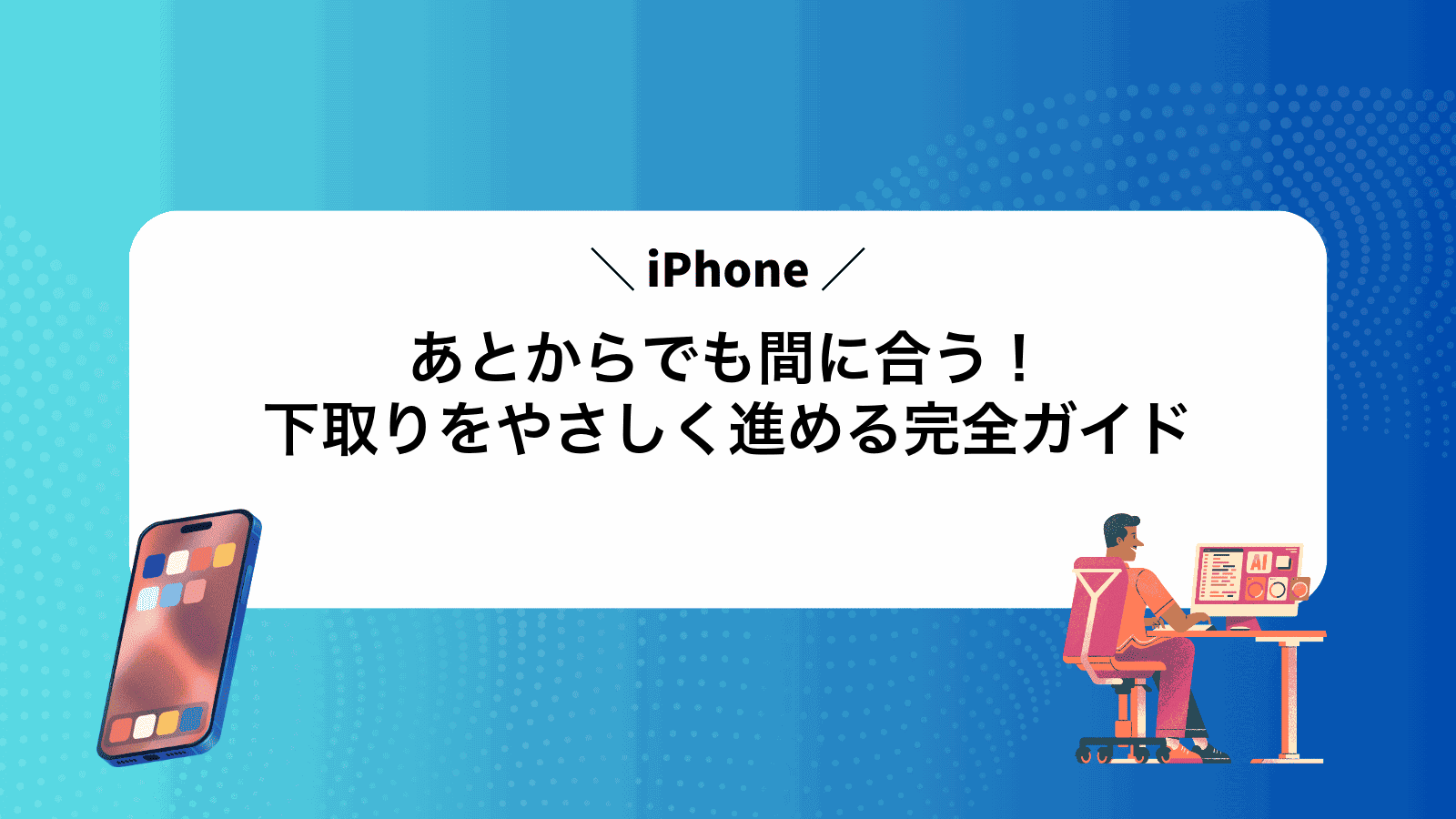 あとからでも間に合う！iPhone下取りをやさしく進める完全ガイド