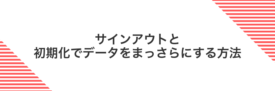 サインアウトと初期化でデータをまっさらにする方法