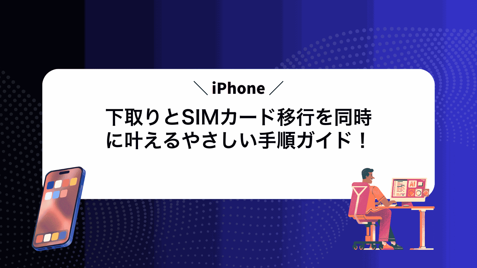 iPhone下取りとSIMカード移行を同時に叶えるやさしい手順ガイド！
