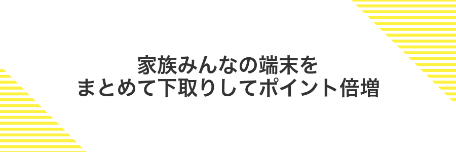家族みんなの端末をまとめて下取りしてポイント倍増
