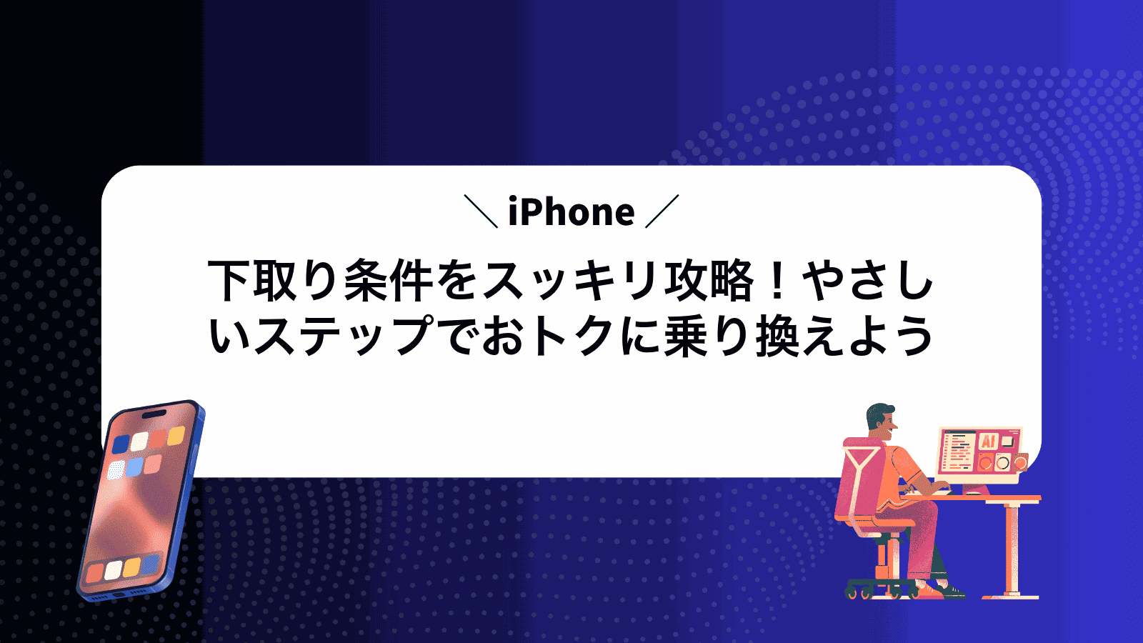 iPhone下取り条件をスッキリ攻略！やさしいステップでおトクに乗り換えよう