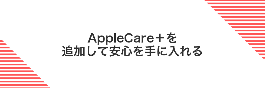 AppleCare+を追加して安心を手に入れる