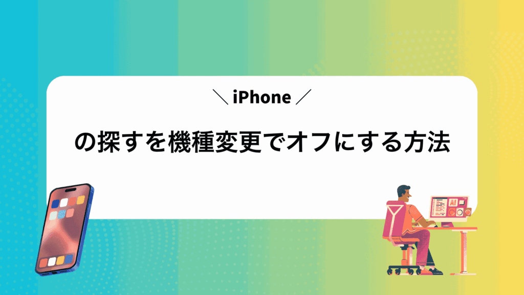 iPhoneの探すを機種変更でオフにする方法