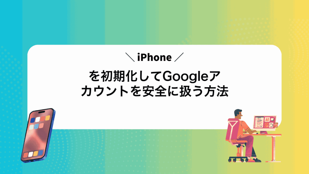 iPhoneを初期化してGoogleアカウントを安全に扱う方法