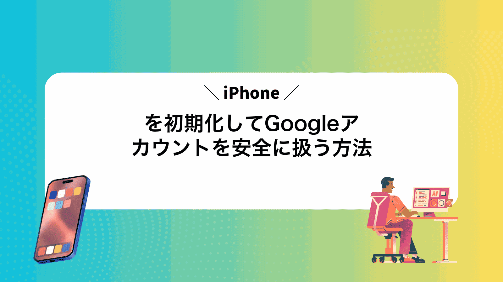 iPhoneを初期化してGoogleアカウントを安全に扱う方法