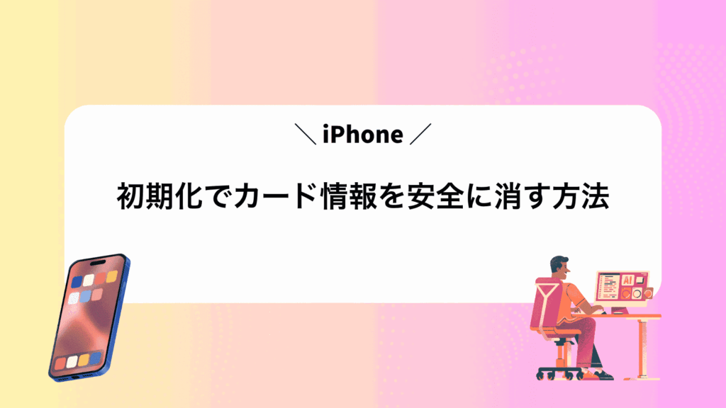 iPhone初期化でカード情報を安全に消す方法
