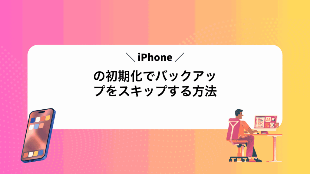 iPhoneの初期化でバックアップをスキップする方法