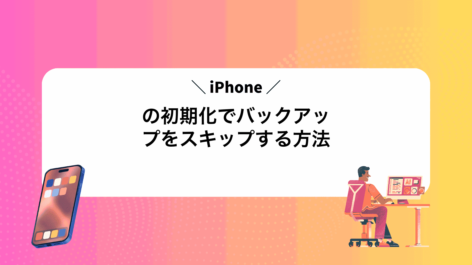 iPhoneの初期化でバックアップをスキップする方法