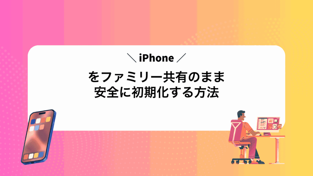iPhoneをファミリー共有のまま安全に初期化する方法