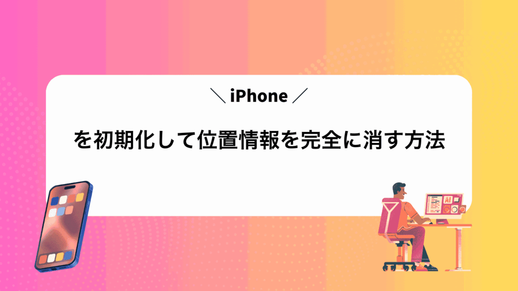 iPhoneを初期化して位置情報を完全に消す方法