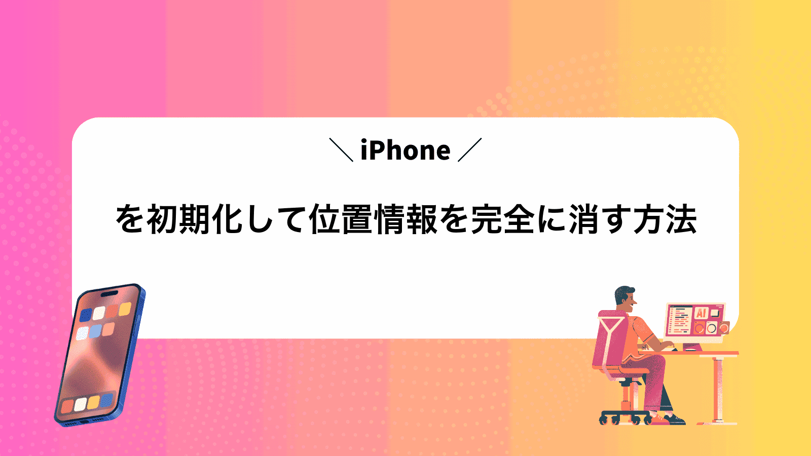 iPhoneを初期化して位置情報を完全に消す方法