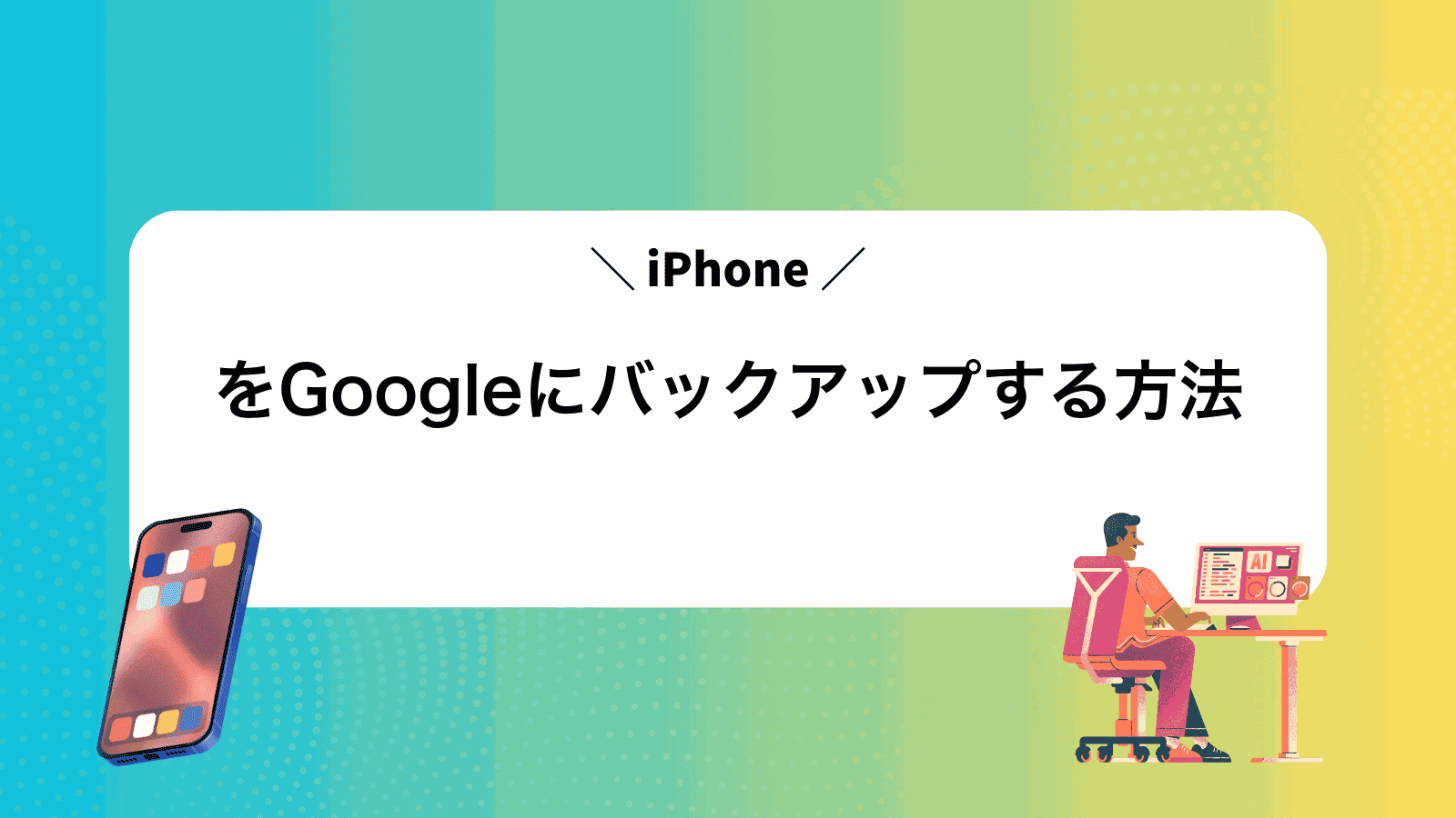 iPhoneをGoogleにバックアップする方法