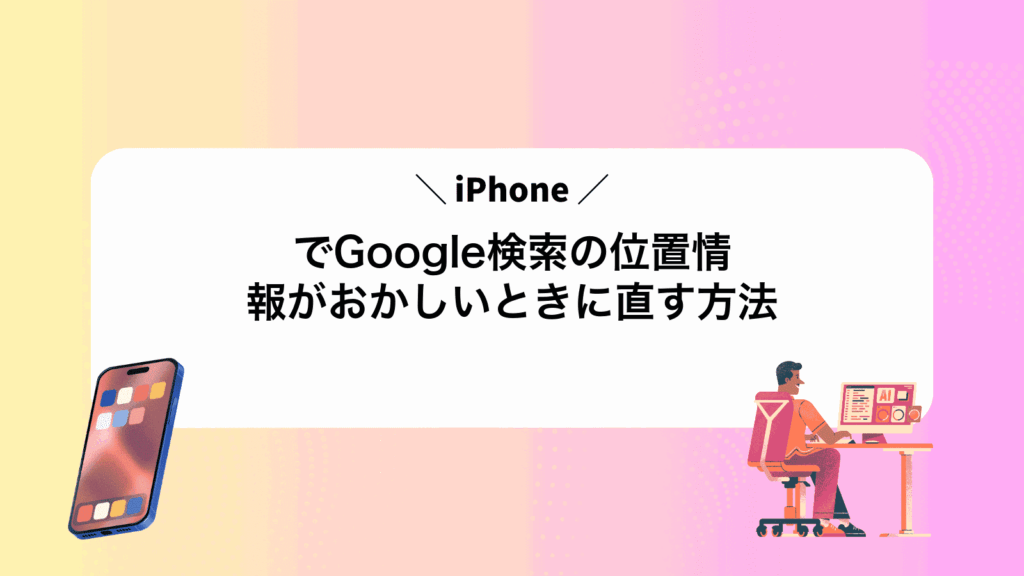 iPhoneでGoogle検索の位置情報がおかしいときに直す方法