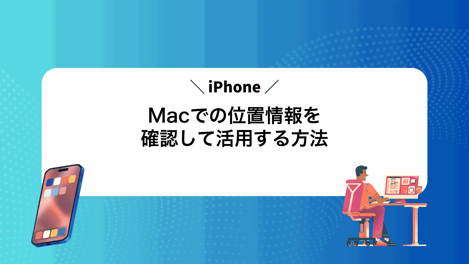 MacでiPhoneの位置情報を確認して活用する方法