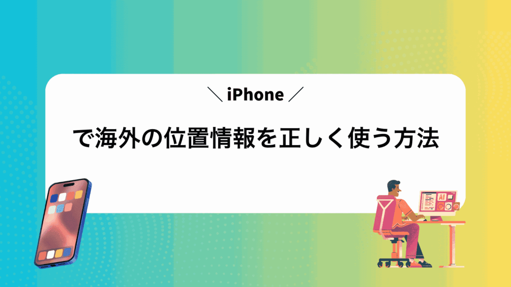 iPhoneで海外の位置情報を正しく使う方法