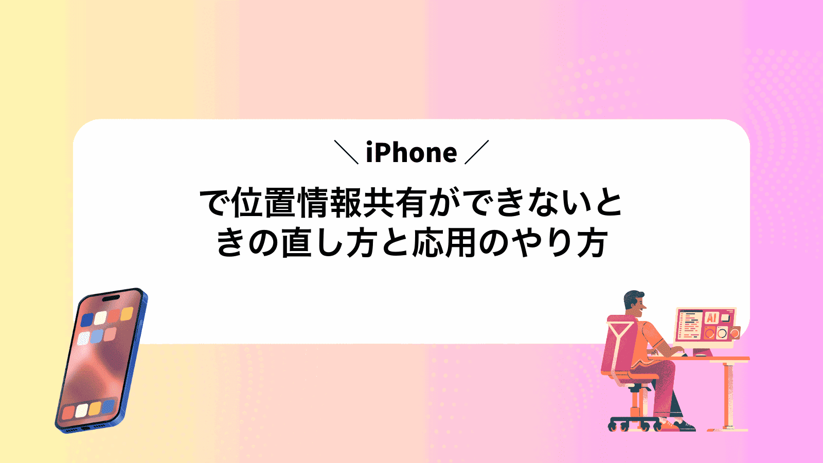 iPhoneで位置情報共有ができないときの直し方と応用のやり方