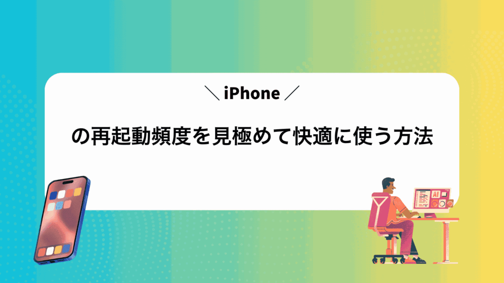iPhoneの再起動頻度を見極めて快適に使う方法