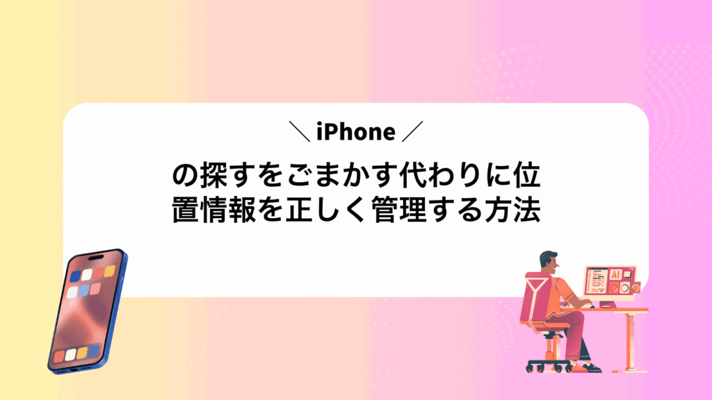 iPhoneの探すをごまかす代わりに位置情報を正しく管理する方法