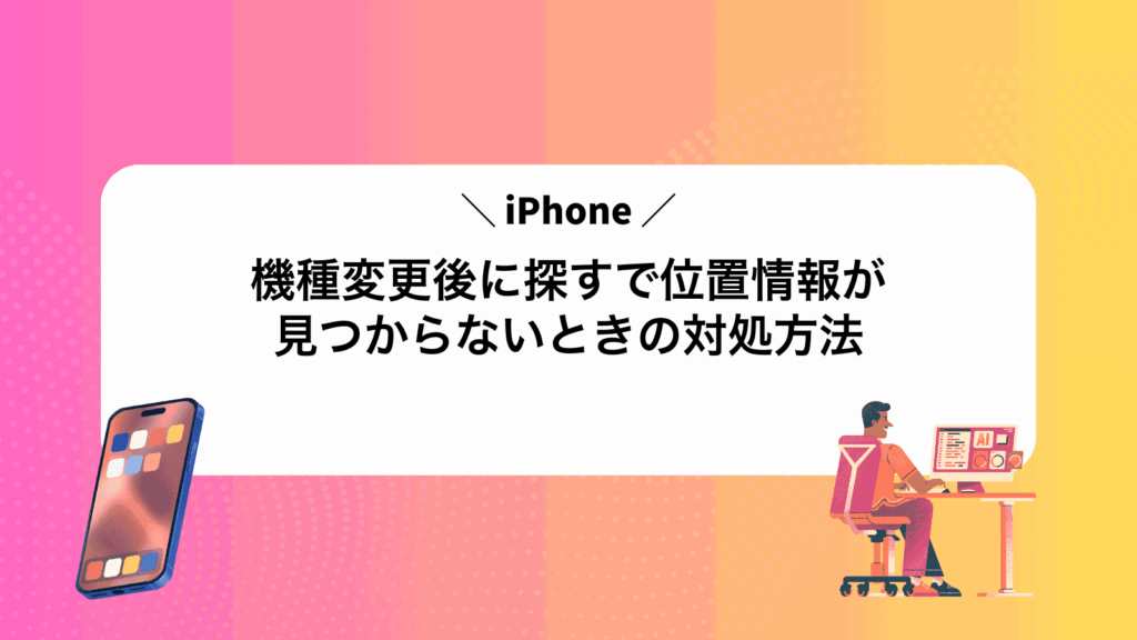 iPhone機種変更後に探すで位置情報が見つからないときの対処方法