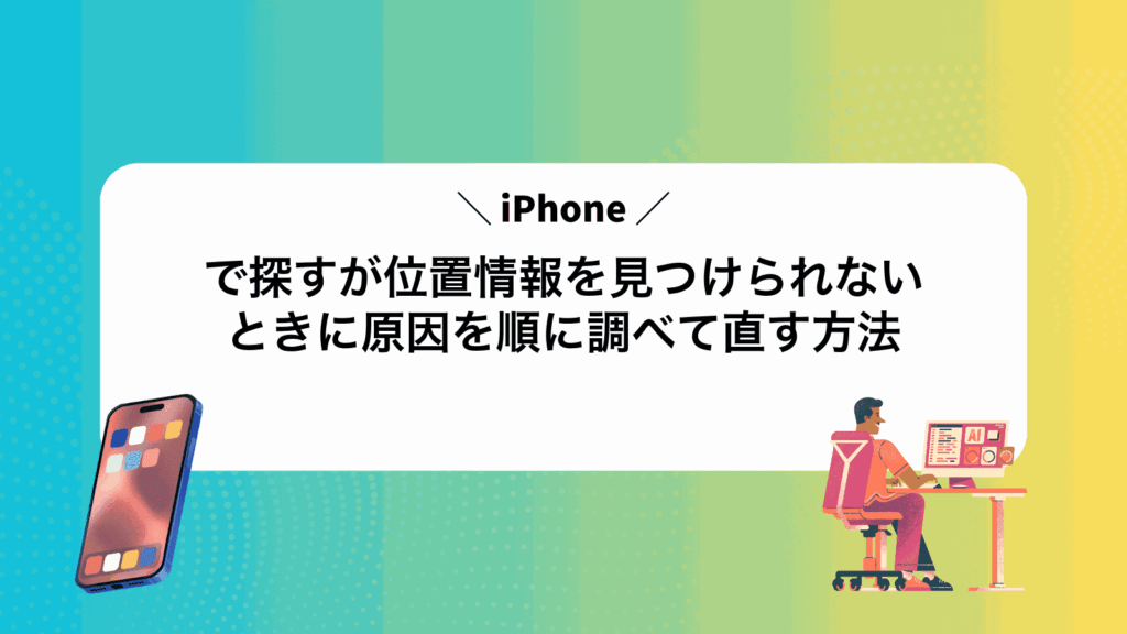 iPhoneで探すが位置情報を見つけられないときに原因を順に調べて直す方法