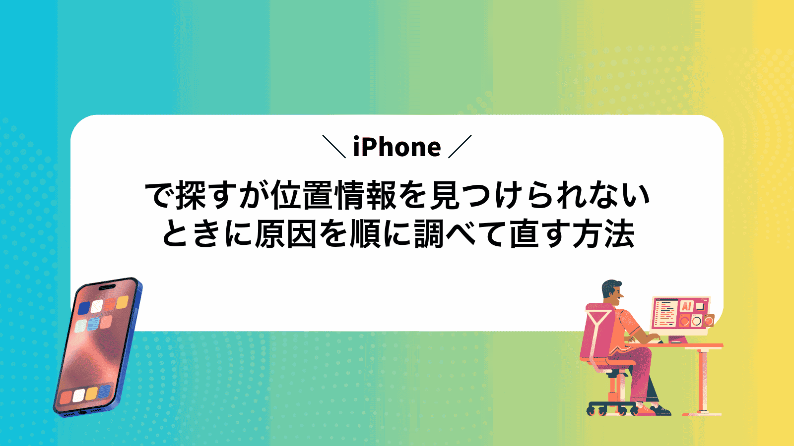 iPhoneで探すが位置情報を見つけられないときに原因を順に調べて直す方法