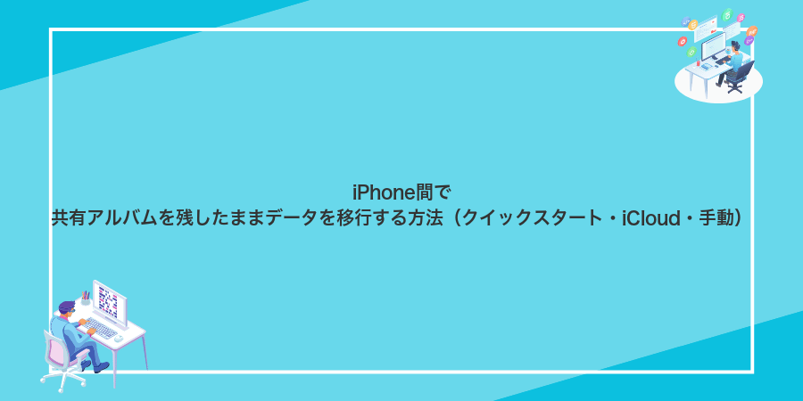 iPhone間で共有アルバムを残したままデータを移行する方法（クイックスタート・iCloud・手動）