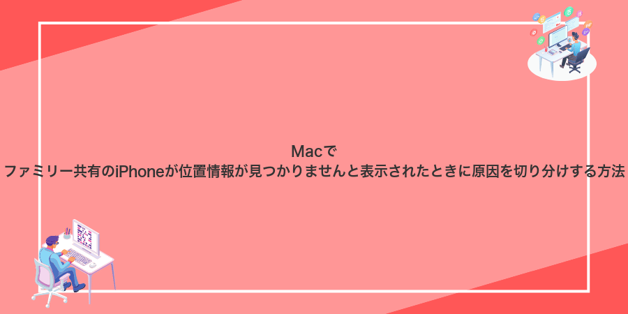 Macでファミリー共有のiPhoneが位置情報が見つかりませんと表示されたときに原因を切り分けする方法