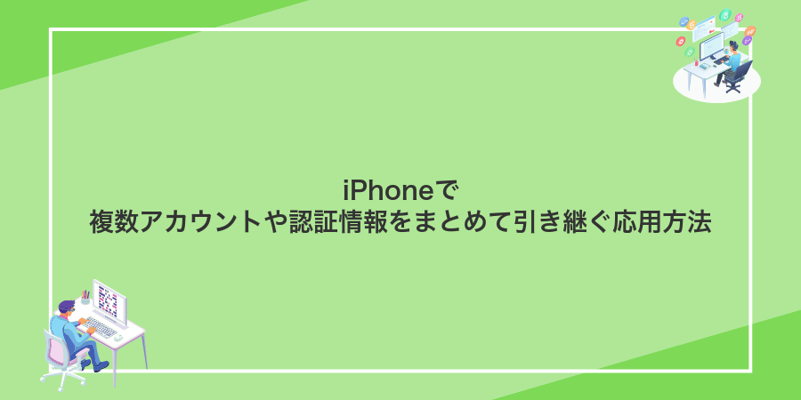 iPhoneで複数アカウントや認証情報をまとめて引き継ぐ応用方法
