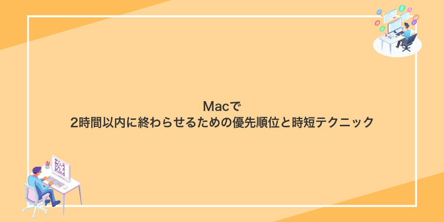 Macで2時間以内に終わらせるための優先順位と時短テクニック
