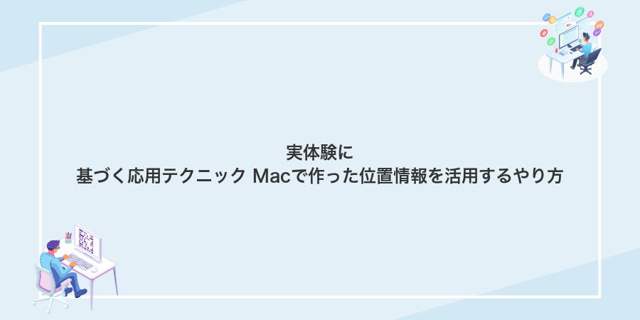 実体験に基づく応用テクニック Macで作った位置情報を活用するやり方