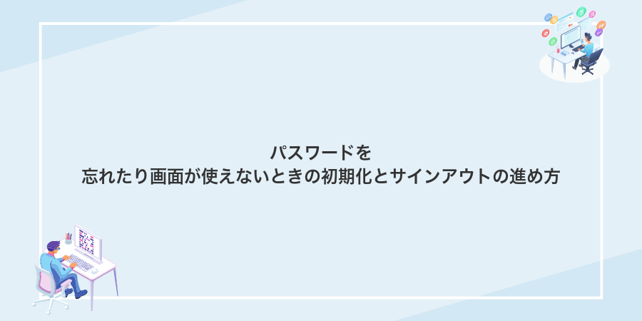 パスワードを忘れたり画面が使えないときの初期化とサインアウトの進め方