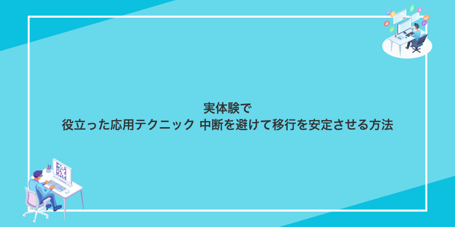 実体験で役立った応用テクニック 中断を避けて移行を安定させる方法