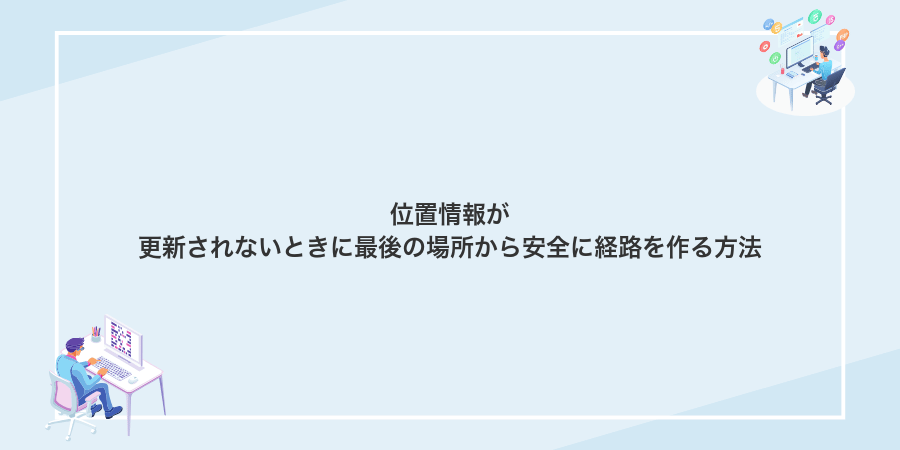 位置情報が更新されないときに最後の場所から安全に経路を作る方法